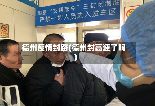 德州疫情封路(德州封高速了吗)-第2张图片