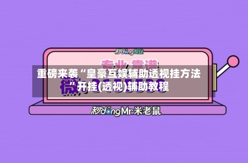 重磅来袭“皇豪互娱辅助透视挂方法”开挂(透视)辅助教程-第3张图片