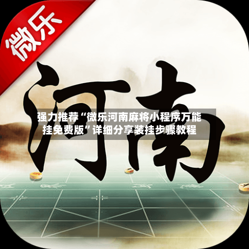 强力推荐“微乐河南麻将小程序万能挂免费版	”详细分享装挂步骤教程-第1张图片