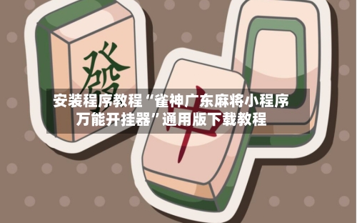 安装程序教程“雀神广东麻将小程序万能开挂器”通用版下载教程-第2张图片