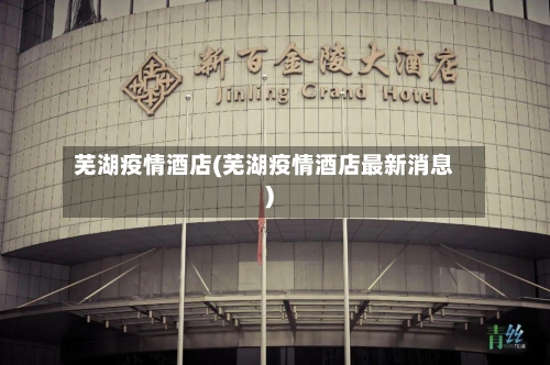 芜湖疫情酒店(芜湖疫情酒店最新消息)-第1张图片