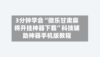 3分钟学会“微乐甘肃麻将开挂神器下载”科技辅助神器手机版教程-第1张图片