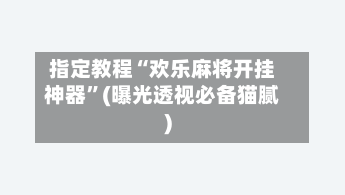 指定教程“欢乐麻将开挂神器	”(曝光透视必备猫腻)-第2张图片