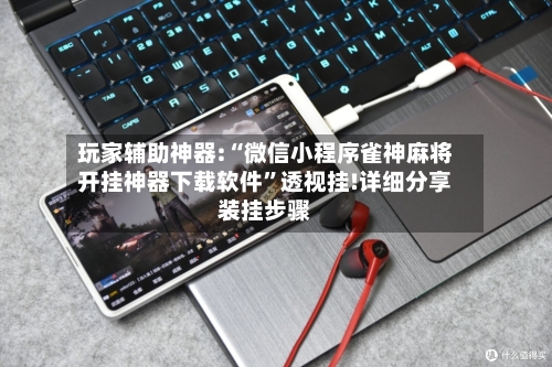 玩家辅助神器:“微信小程序雀神麻将开挂神器下载软件”透视挂!详细分享装挂步骤-第2张图片