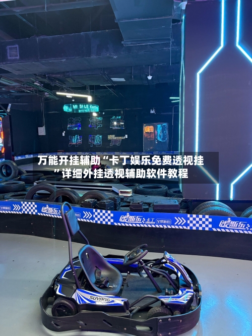 万能开挂辅助“卡丁娱乐免费透视挂”详细外挂透视辅助软件教程-第3张图片