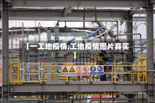 【一工地疫情,工地疫情图片真实】-第1张图片