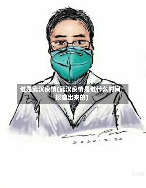 谁是武汉疫情(武汉疫情是谁什么时间报道出来的)-第3张图片