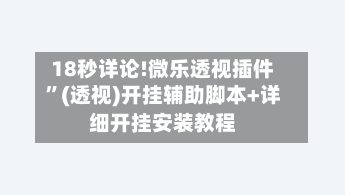 18秒详论!微乐透视插件”(透视)开挂辅助脚本+详细开挂安装教程-第1张图片