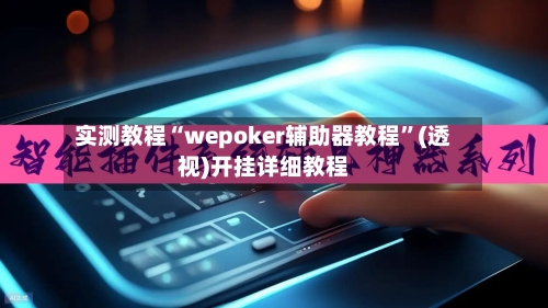 实测教程“wepoker辅助器教程”(透视)开挂详细教程-第1张图片