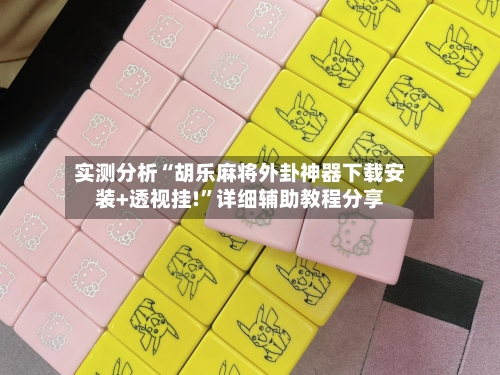 实测分析“胡乐麻将外卦神器下载安装+透视挂!	”详细辅助教程分享-第3张图片