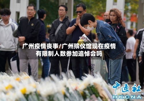 广州疫情丧事/广州殡仪馆现在疫情有限制人数参加追悼会吗-第1张图片