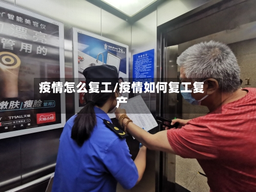 疫情怎么复工/疫情如何复工复产-第1张图片