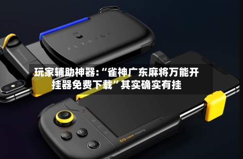 玩家辅助神器:“雀神广东麻将万能开挂器免费下载”其实确实有挂-第1张图片