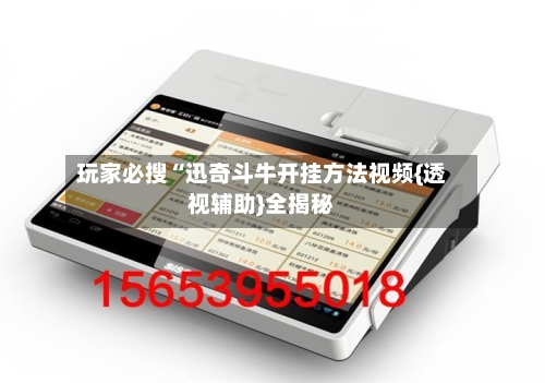 玩家必搜“迅奇斗牛开挂方法视频{透视辅助}全揭秘-第3张图片