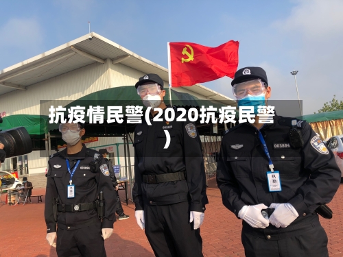 抗疫情民警(2020抗疫民警)-第1张图片