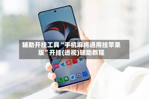 辅助开挂工具“手机麻将通用挂苹果版”开挂(透视)辅助教程-第1张图片