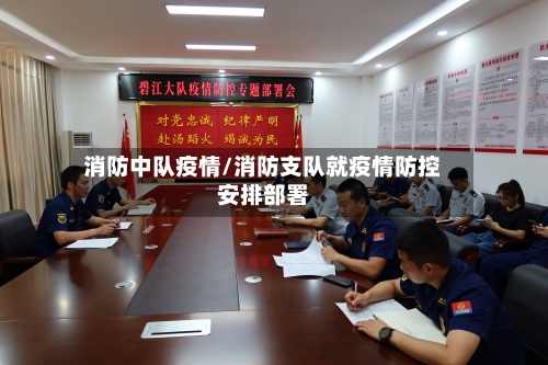 消防中队疫情/消防支队就疫情防控安排部署-第2张图片