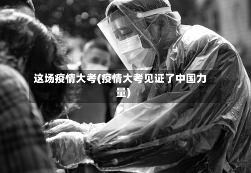 这场疫情大考(疫情大考见证了中国力量)-第2张图片