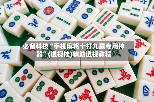 必备科技“手机麻将十打九赢专用神器”(透视挂)辅助透视教程-第2张图片