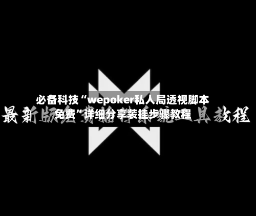 必备科技“wepoker私人局透视脚本免费”详细分享装挂步骤教程-第1张图片