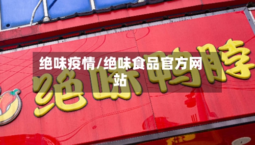 绝味疫情/绝味食品官方网站-第1张图片