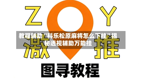 教程辅助“科乐松原麻将怎么下挂	”揭秘透视辅助万能挂-第2张图片