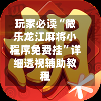 玩家必读“微乐龙江麻将小程序免费挂	”详细透视辅助教程-第2张图片