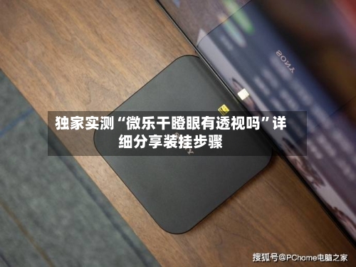 独家实测“微乐干瞪眼有透视吗”详细分享装挂步骤-第1张图片