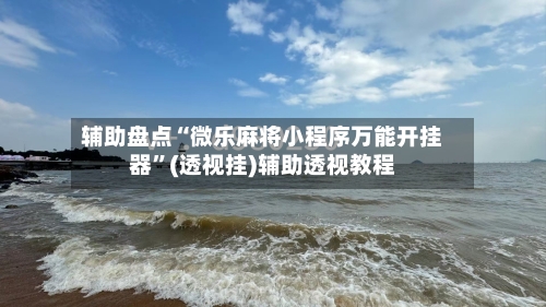 辅助盘点“微乐麻将小程序万能开挂器”(透视挂)辅助透视教程-第3张图片