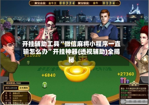 开挂辅助工具“微信麻将小程序一直输怎么办”开挂神器{透视辅助}全揭秘-第2张图片