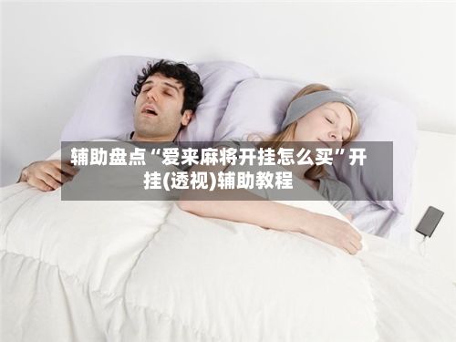 辅助盘点“爱来麻将开挂怎么买	”开挂(透视)辅助教程-第1张图片