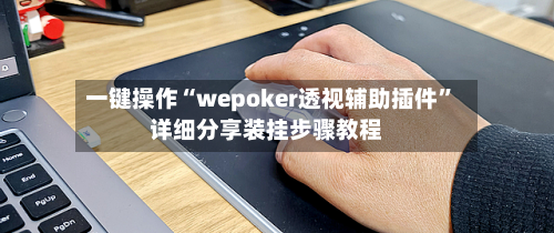 一键操作“wepoker透视辅助插件”详细分享装挂步骤教程-第2张图片