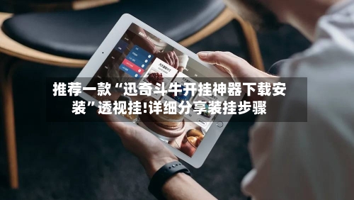 推荐一款“迅奇斗牛开挂神器下载安装	”透视挂!详细分享装挂步骤-第2张图片