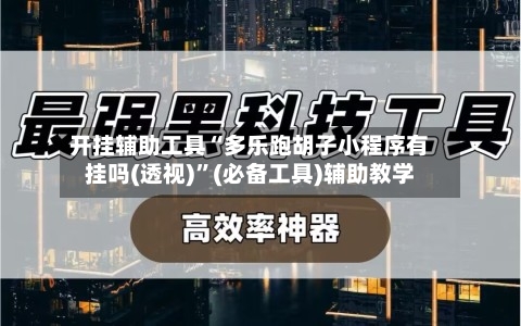开挂辅助工具“多乐跑胡子小程序有挂吗(透视)”(必备工具)辅助教学-第1张图片