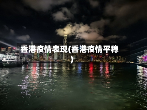 香港疫情表现(香港疫情平稳)-第1张图片