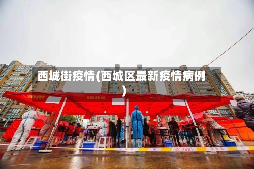 西城街疫情(西城区最新疫情病例)-第2张图片