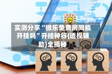 实测分享“微乐免费房间能开挂吗”开挂神器{透视辅助}全揭秘-第1张图片