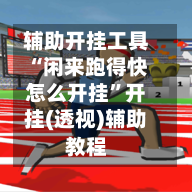 辅助开挂工具“闲来跑得快怎么开挂”开挂(透视)辅助教程-第1张图片