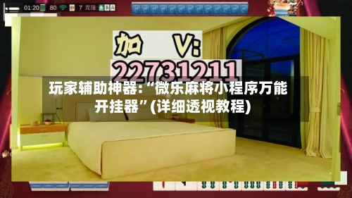 玩家辅助神器:“微乐麻将小程序万能开挂器”(详细透视教程)-第1张图片