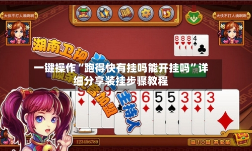 一键操作“跑得快有挂吗能开挂吗”详细分享装挂步骤教程-第3张图片