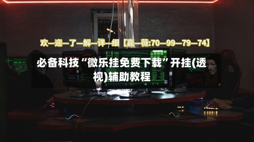 必备科技“微乐挂免费下载”开挂(透视)辅助教程-第3张图片