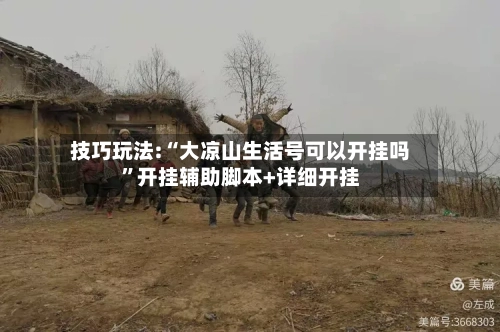 技巧玩法:“大凉山生活号可以开挂吗”开挂辅助脚本+详细开挂-第1张图片