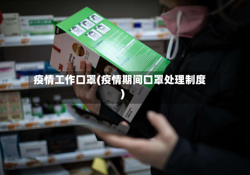 疫情工作口罩(疫情期间口罩处理制度)-第1张图片