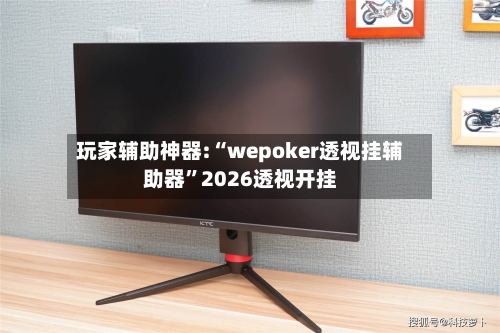 玩家辅助神器:“wepoker透视挂辅助器”2026透视开挂-第2张图片