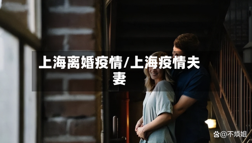 上海离婚疫情/上海疫情夫妻-第2张图片