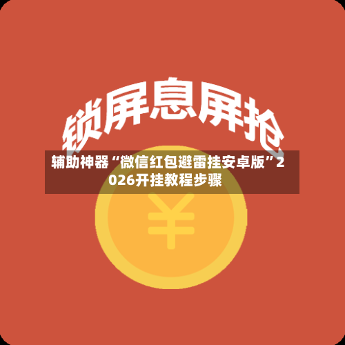 辅助神器“微信红包避雷挂安卓版	”2026开挂教程步骤-第1张图片
