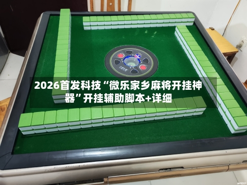 2026首发科技“微乐家乡麻将开挂神器”开挂辅助脚本+详细-第1张图片