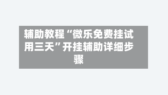 辅助教程“微乐免费挂试用三天”开挂辅助详细步骤-第2张图片