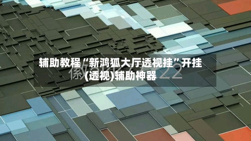 辅助教程“新鸿狐大厅透视挂	”开挂(透视)辅助神器-第3张图片