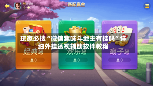 玩家必搜“微信趣味斗地主有挂吗”详细外挂透视辅助软件教程-第3张图片